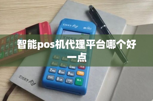 智能pos机代理平台哪个好一点