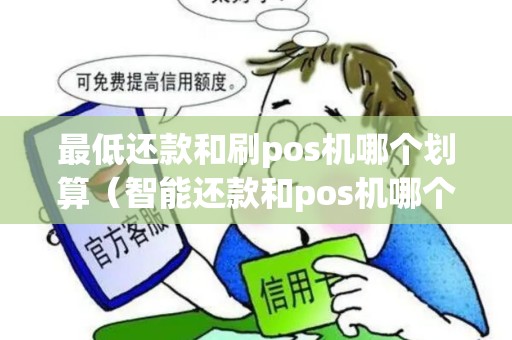最低还款和刷pos机哪个划算（智能还款和pos机哪个好一点）