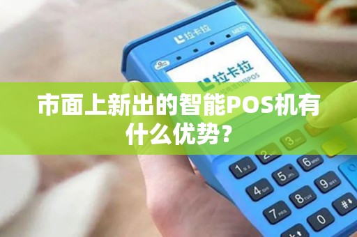 市面上新出的智能POS机有什么优势？