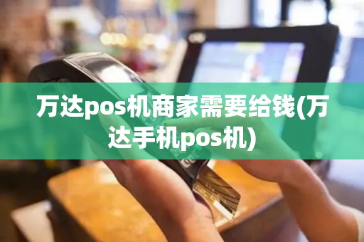 万达pos机商家需要给钱(万达手机pos机)