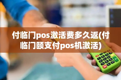 付临门pos激活费多久返(付临门颐支付pos机激活)