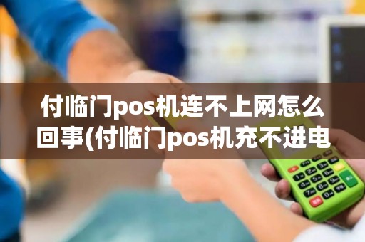 付临门pos机连不上网怎么回事(付临门pos机充不进电)
