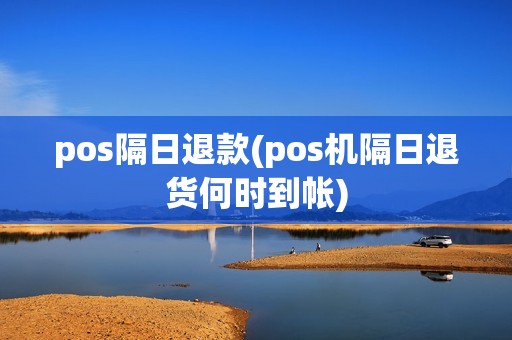 pos隔日退款(pos机隔日退货何时到帐)