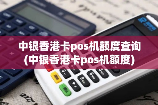 中银香港卡pos机额度查询(中银香港卡pos机额度)