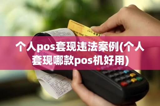 个人pos套现违法案例(个人套现哪款pos机好用)