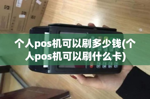 个人pos机可以刷多少钱(个人pos机可以刷什么卡)