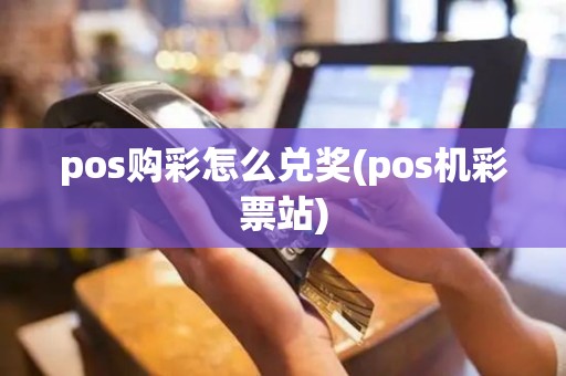 pos购彩怎么兑奖(pos机彩票站)