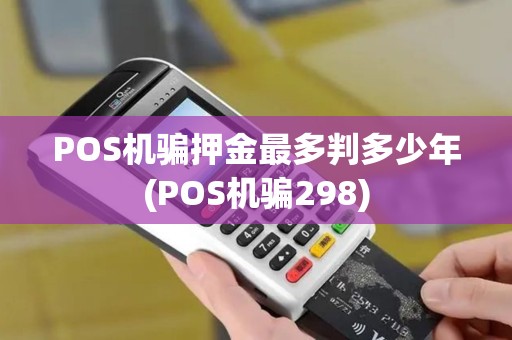 POS机骗押金最多判多少年(POS机骗298)