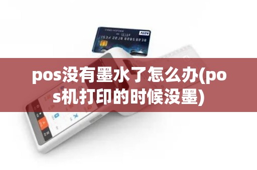 pos没有墨水了怎么办(pos机打印的时候没墨)