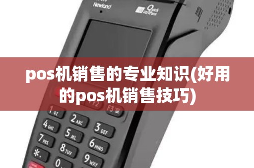pos机销售的专业知识(好用的pos机销售技巧)