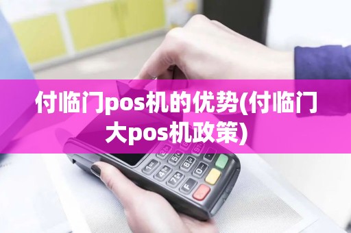 付临门pos机的优势(付临门大pos机政策) 付临门pos机的优势(付临门大pos机政策)