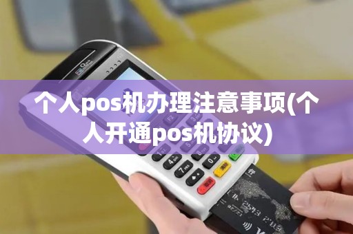 个人pos机办理注意事项(个人开通pos机协议) 个人pos机办理注意事项(个人开通pos机协议)
