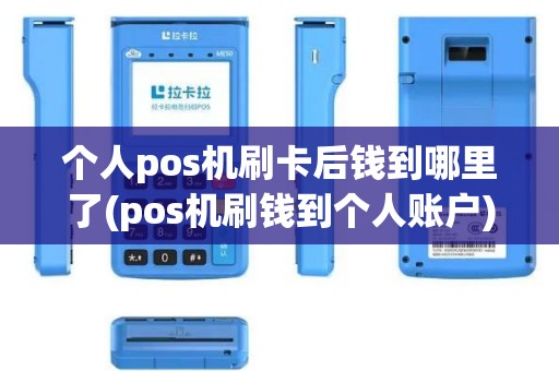 个人pos机刷卡后钱到哪里了(pos机刷钱到个人账户) 个人pos机刷卡后钱到哪里了(pos机刷钱到个人账户)
