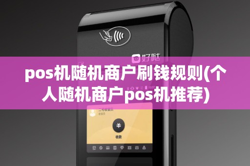 pos机随机商户刷钱规则(个人随机商户pos机推荐) pos机随机商户刷钱规则(个人随机商户pos机推荐)
