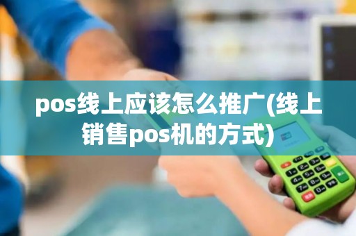 pos线上应该怎么推广(线上销售pos机的方式) pos线上应该怎么推广(线上销售pos机的方式)