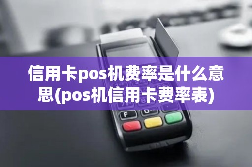 信用卡pos机费率是什么意思(pos机信用卡费率表)