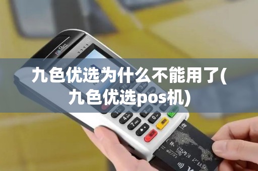 九色优选为什么不能用了(九色优选pos机)