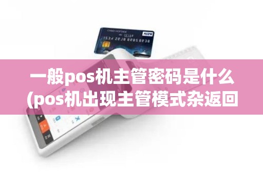 一般pos机主管密码是什么(pos机出现主管模式杂返回) 一般pos机主管密码是什么(pos机出现主管模式杂返回)
