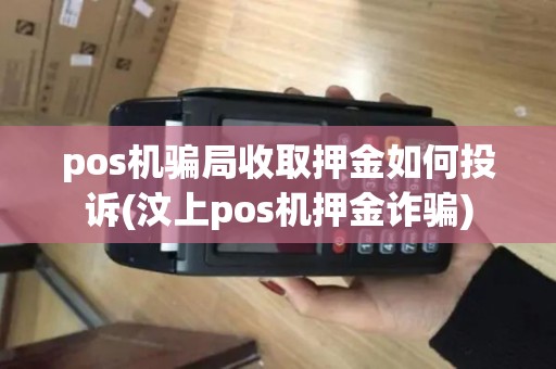 pos机骗局收取押金如何投诉(汶上pos机押金诈骗) pos机骗局收取押金如何投诉(汶上pos机押金诈骗)