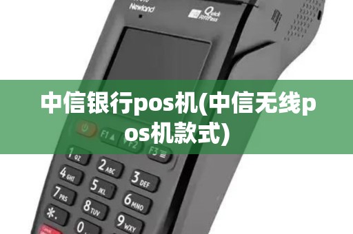 中信银行pos机(中信无线pos机款式)