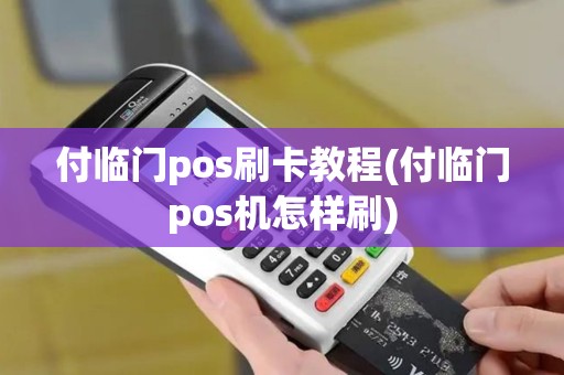 付临门pos刷卡教程(付临门pos机怎样刷) 付临门pos刷卡教程(付临门pos机怎样刷)