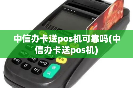中信办卡送pos机可靠吗(中信办卡送pos机) 中信办卡送pos机可靠吗(中信办卡送pos机)