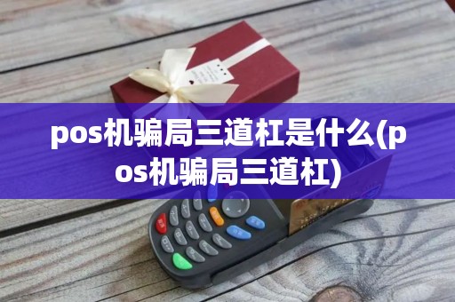 pos机骗局三道杠是什么(pos机骗局三道杠) pos机骗局三道杠是什么(pos机骗局三道杠)