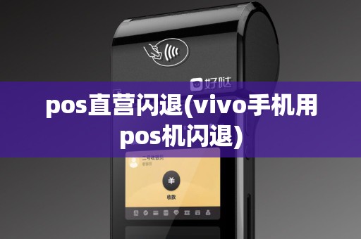 pos直营闪退(vivo手机用pos机闪退) pos直营闪退(vivo手机用pos机闪退)