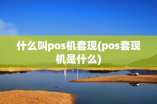 什么叫pos机套现(pos套现机是什么) 什么叫pos机套现(pos套现机是什么)