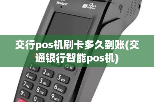 交行pos机刷卡多久到账(交通银行智能pos机) 交行pos机刷卡多久到账(交通银行智能pos机)