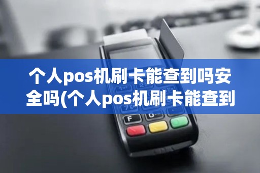 个人pos机刷卡能查到吗安全吗(个人pos机刷卡能查到吗)