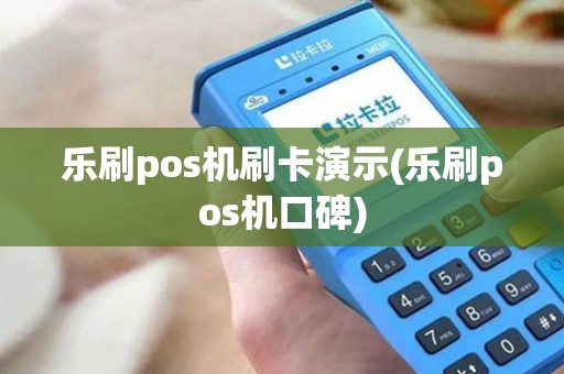 乐刷pos机刷卡演示(乐刷pos机口碑)