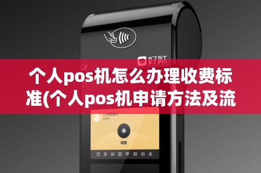 个人pos机怎么办理收费标准(个人pos机申请方法及流程)