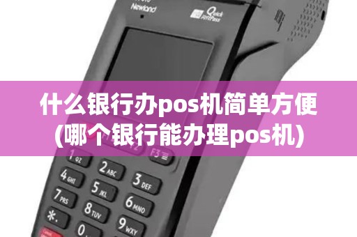 什么银行办pos机简单方便(哪个银行能办理pos机)