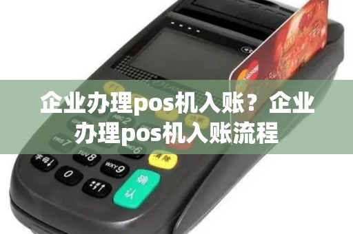 企业办理pos机入账？企业办理pos机入账流程