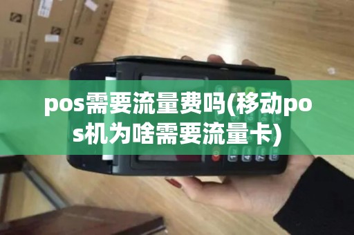pos需要流量费吗(移动pos机为啥需要流量卡)
