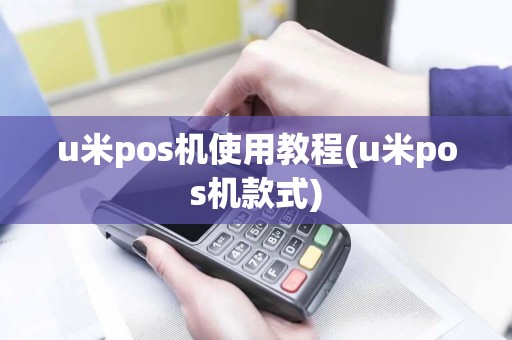 u米pos机使用教程(u米pos机款式)