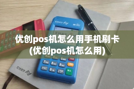 优创pos机怎么用手机刷卡(优创pos机怎么用)