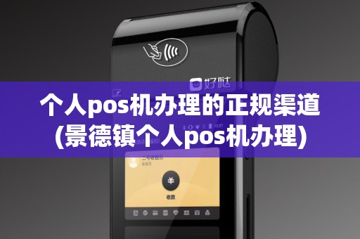 个人pos机办理的正规渠道(景德镇个人pos机办理)