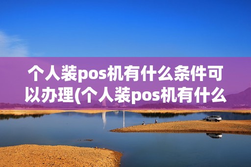 个人装pos机有什么条件可以办理(个人装pos机有什么条件)