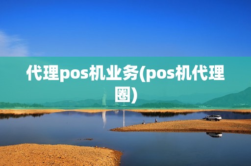 代理pos机业务(pos机代理圈)