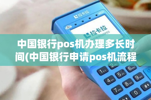 中国银行pos机办理多长时间(中国银行申请pos机流程)