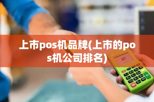 上市pos机品牌(上市的pos机公司排名)