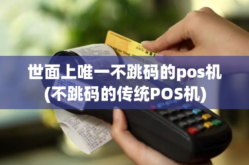 世面上唯一不跳码的pos机(不跳码的传统POS机)