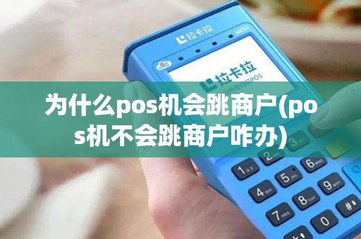 为什么pos机会跳商户(pos机不会跳商户咋办)