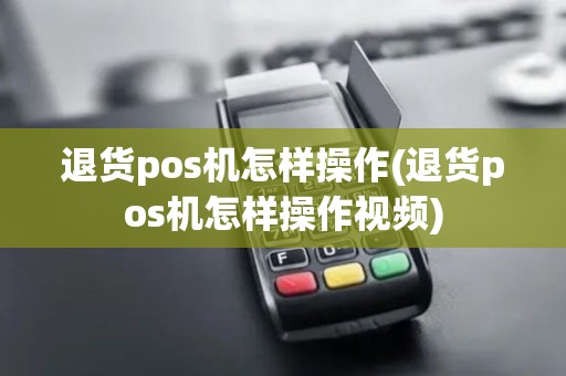 退货pos机怎样操作(退货pos机怎样操作视频)