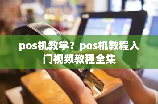 pos机教学？pos机教程入门视频教程全集