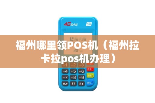 福州哪里领POS机（福州拉卡拉pos机办理）