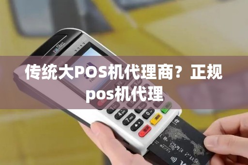 传统大POS机代理商？正规pos机代理