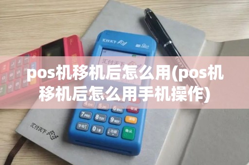 pos机移机后怎么用(pos机移机后怎么用手机操作)